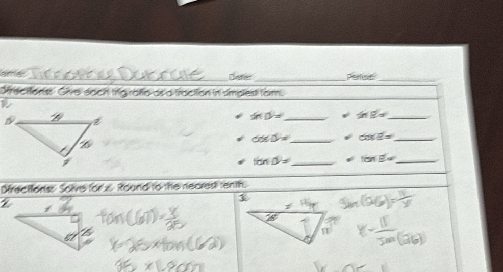 Deter_ Pertcer_ 
s as a fraction in simplest fom
sin D= _
sin B= _ 
_ cos D=
cos E= _ 
_ tan D=
_ tan E=
Directions Solve for x. Round to the necrest tenth.