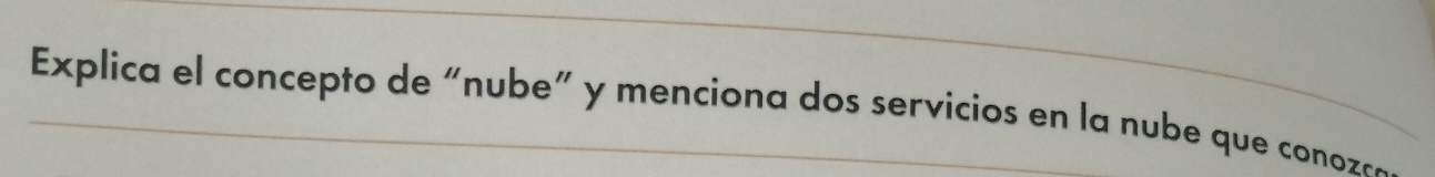 Explica el concepto de “nube” y menciona dos servicios en la nube que conozó