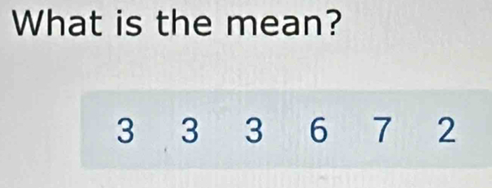 What is the mean?
3 3 3 6 7 2