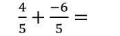  4/5 + (-6)/5 =