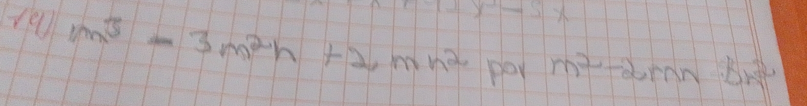 1q/m^(3-) m^3-3m^2h+2mn^2 -5x
pay m^2-2mn· Bn^2