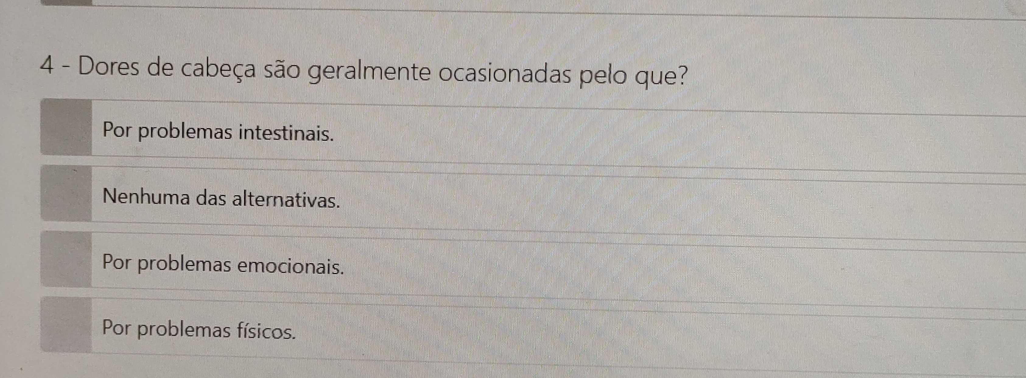 Dores de cabeça são geralmente ocasionadas pelo que?
Por problemas intestinais.
Nenhuma das alternativas.
Por problemas emocionais.
Por problemas físicos.