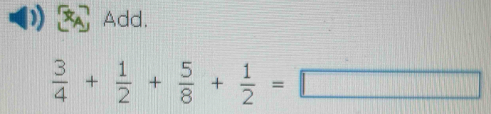 Add.
 3/4 + 1/2 + 5/8 + 1/2 =□