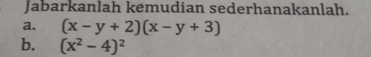 Jabarkanlah kemudian sederhanakanlah. 
a. (x-y+2)(x-y+3)
b. (x^2-4)^2