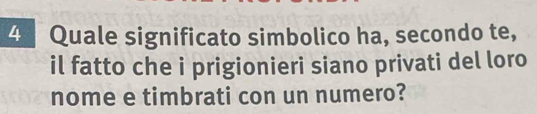 Quale significato simbolico ha, secondo te, 
il fatto che i prigionieri siano privati del loro 
nome e timbrati con un numero?