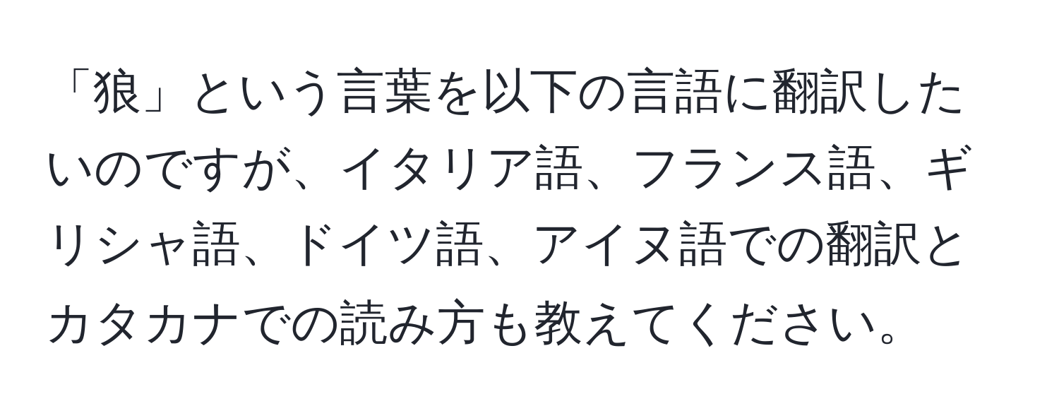 「狼」という言葉を以下の言語に翻訳したいのですが、イタリア語、フランス語、ギリシャ語、ドイツ語、アイヌ語での翻訳とカタカナでの読み方も教えてください。