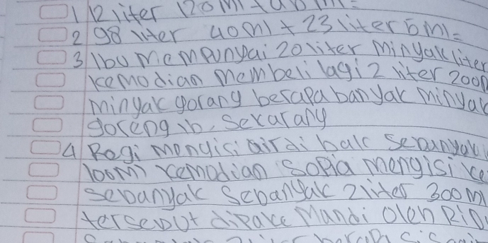 1Rliter Domtau
2/98 ier 40m1+23 liter 5ml=
3 1bu mempunpai 2o liter Minyak liter
kemodian membeli lagi2 viter 2000
minyak gorany berapa ban yak minual 
Soceng ib, Secarany 
A Rogi monyiciairai balc seounyal 
loom remodian SoPia mengisi ke 
sepanyak Sebanak 2lHer 300 m
terseout dipake Mandi olen RiD