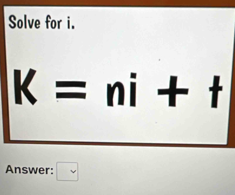 Solve for i.
K= =ni+t
Answer: □