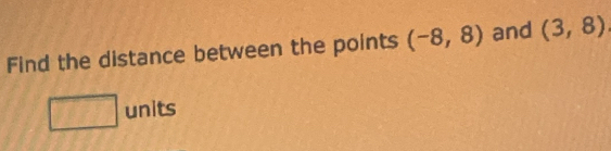 Find the distance between the points (-8,8) and (3,8)
□ units