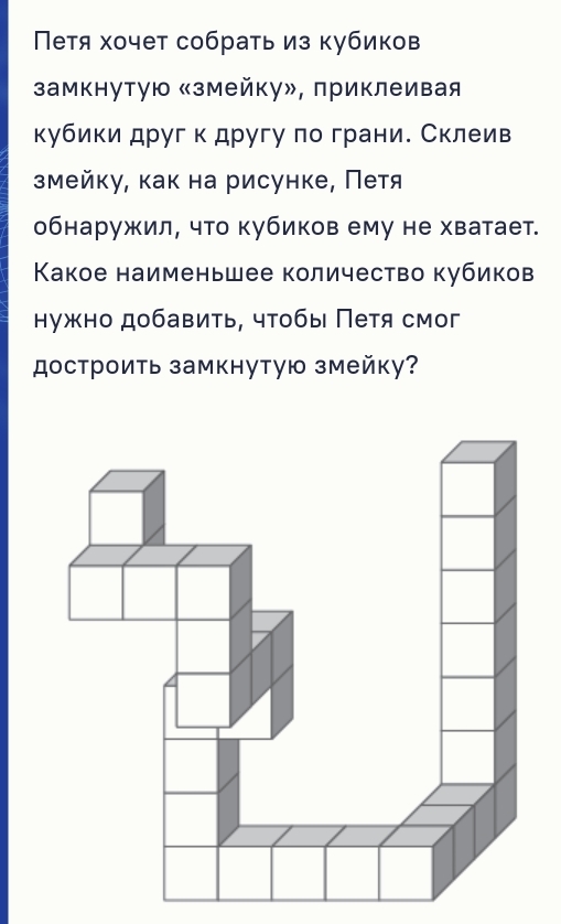 Петя хочет собрать из кубиков 
замкнутую «змейку», приклеивая 
кубики друг к другу πо грани. Склеив 
змейку, как на рисунке, Петя 
обнаружил, что кубиков ему не хватает. 
Κакое наименьшее количество кубиков 
нужно добавить, чтобы Петя смог 
достроить замкнутую змейку?