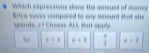 Which expressions show the amount of money
Erica saves compared to any amount that she
spends, æ? Choose ALL that apply.
D_1 θ^2=θ x!= 9  d^2/9  θ =9