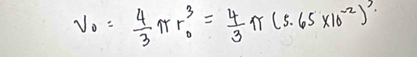 V_0= 4/3 π r^3_0= 4/3 π (s.65* 10^(-2))^2.