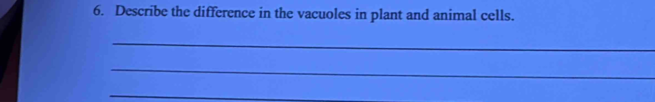 Describe the difference in the vacuoles in plant and animal cells. 
_ 
_ 
_