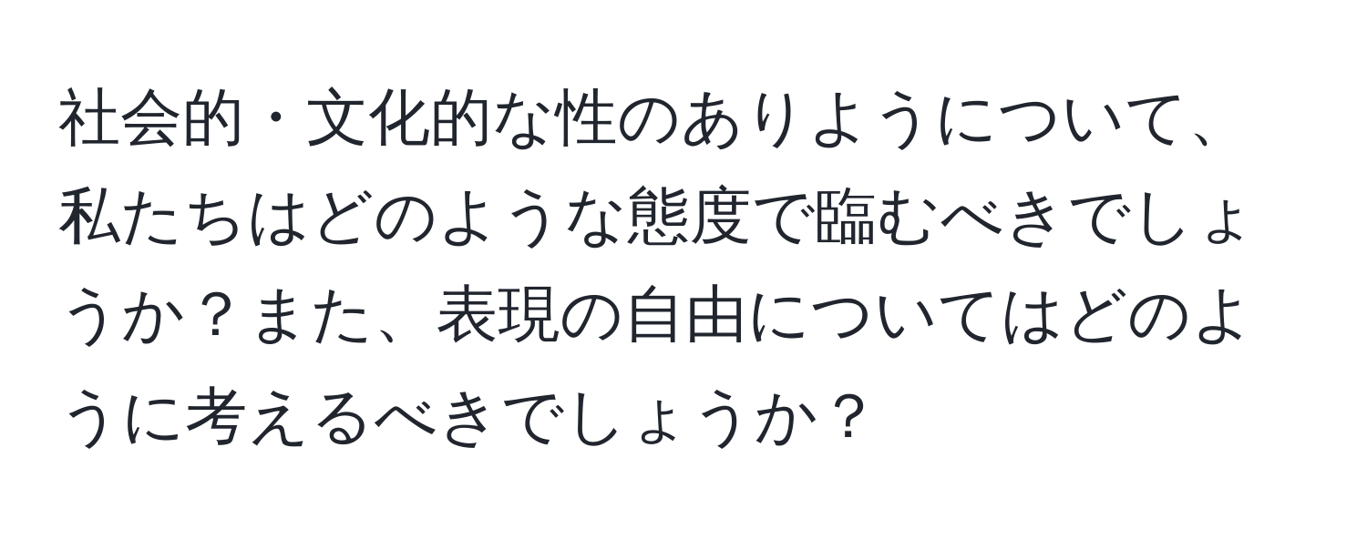 社会的・文化的な性のありようについて、私たちはどのような態度で臨むべきでしょうか？また、表現の自由についてはどのように考えるべきでしょうか？