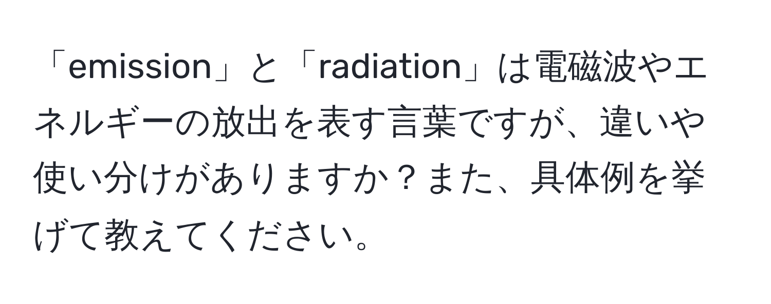 「emission」と「radiation」は電磁波やエネルギーの放出を表す言葉ですが、違いや使い分けがありますか？また、具体例を挙げて教えてください。