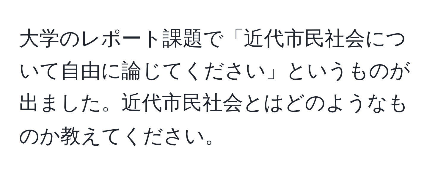 大学のレポート課題で「近代市民社会について自由に論じてください」というものが出ました。近代市民社会とはどのようなものか教えてください。