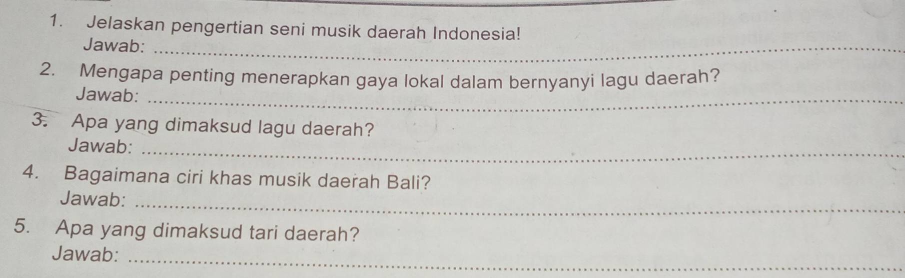 Jelaskan pengertian seni musik daerah Indonesia! 
Jawab:_ 
2. Mengapa penting menerapkan gaya lokal dalam bernyanyi lagu daerah? 
Jawab:_ 
3. Apa yang dimaksud lagu daerah? 
Jawab:_ 
4. Bagaimana ciri khas musik daerah Bali? 
Jawab:_ 
5. Apa yang dimaksud tari daerah? 
Jawab:_