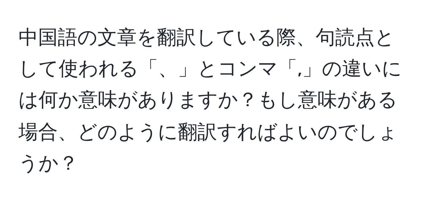 中国語の文章を翻訳している際、句読点として使われる「、」とコンマ「,」の違いには何か意味がありますか？もし意味がある場合、どのように翻訳すればよいのでしょうか？