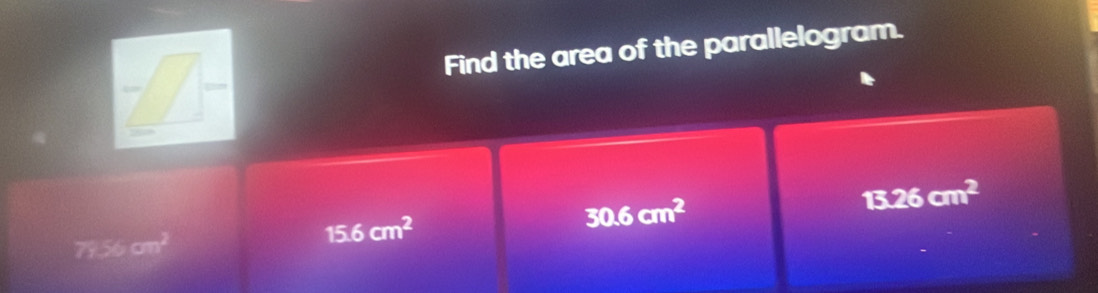 Find the area of the parallelogram.
30.6cm^2
13.26cm^2
7956 a_11
15.6cm^2