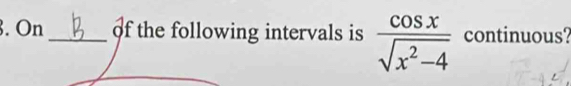 On _of the following intervals is  cos x/sqrt(x^2-4)  continuous?