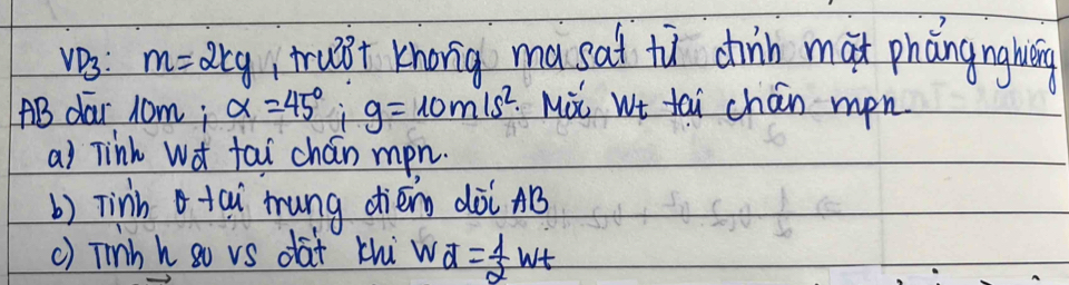 vD3: m=2kg trut khong ma sat tù cinb mai phángnghing 
AB dar 1om; alpha =45°; g=10m/s^2 Mit wt tai chan mon 
a) Tink Wat fai chán mon. 
b) Tinh tai mung diémg dài nB 
() Tiib h go vs dat thi w overline d= 1/2 wt