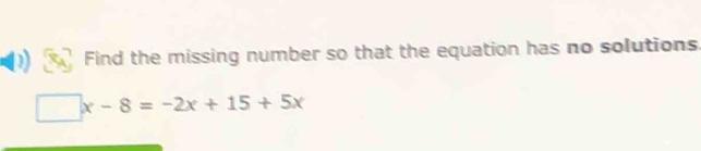 Find the missing number so that the equation has no solutions
□ x-8=-2x+15+5x