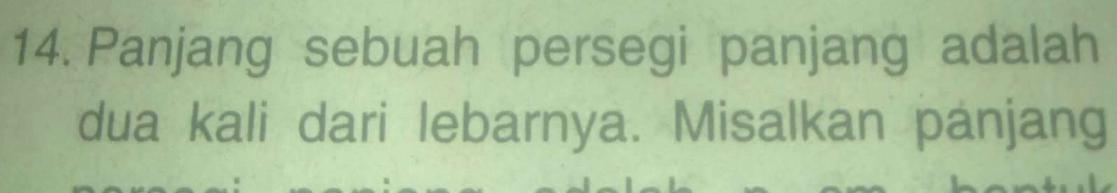 Panjang sebuah persegi panjang adalah 
dua kali dari lebarnya. Misalkan pánjang