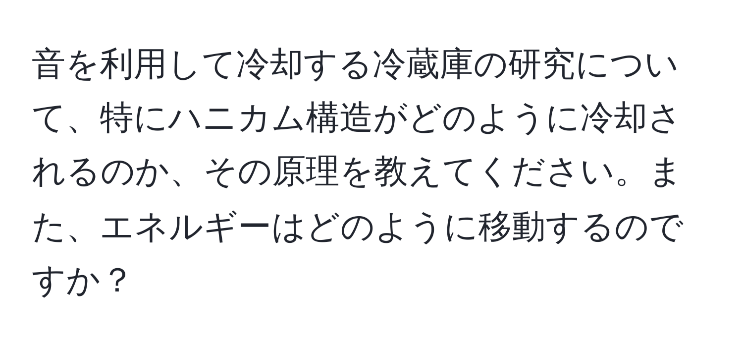 音を利用して冷却する冷蔵庫の研究について、特にハニカム構造がどのように冷却されるのか、その原理を教えてください。また、エネルギーはどのように移動するのですか？