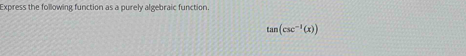 Express the following function as a purely algebraic function.
tan (csc^(-1)(x))