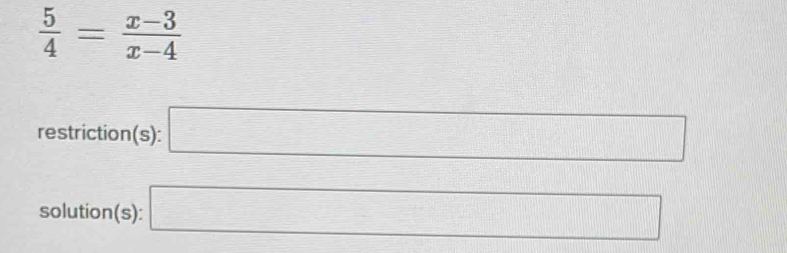  5/4 = (x-3)/x-4 
restriction(s): □ 
solution(s): □