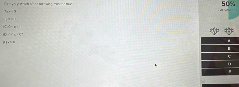 If x+y , which of the following must be true? 50%
(A) x=0 ADVANCED
(B) x<0</tex>
(C) 0
(D) -1 ?
(E) x>0