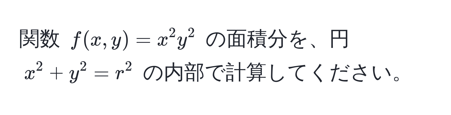 関数 $f(x,y)=x^2y^2$ の面積分を、円 $x^2+y^2=r^2$ の内部で計算してください。