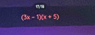 17/19
(3x-1)(x+5)