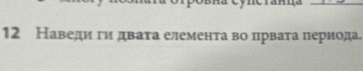 12 Наведиηги двата елемента во лрвата лериода.