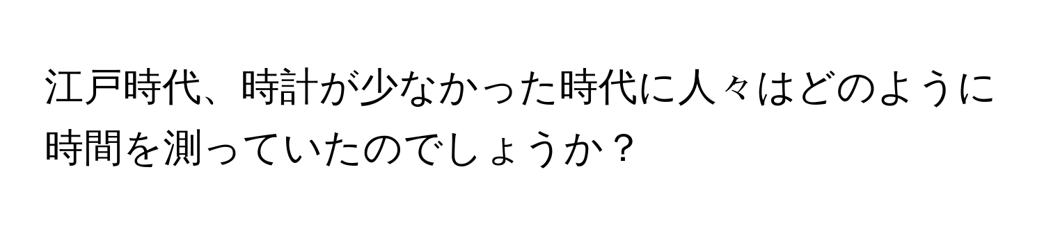 江戸時代、時計が少なかった時代に人々はどのように時間を測っていたのでしょうか？