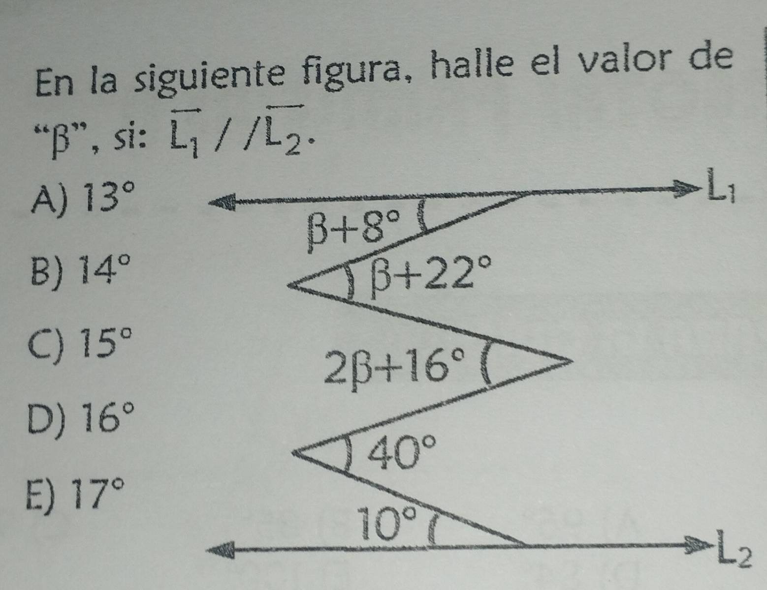 En la siguiente figura, halle el valor de
“β”, si: vector L_1//overline L_2.
A) 13°
B) 14°
C) 15°
D) 16°
E) 17°