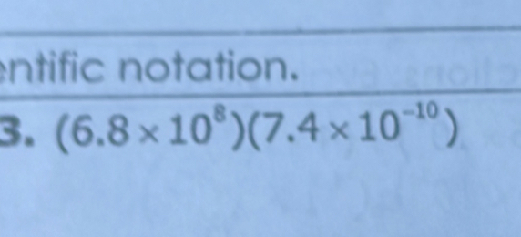 entific notation. 
3. (6.8* 10^8)(7.4* 10^(-10))