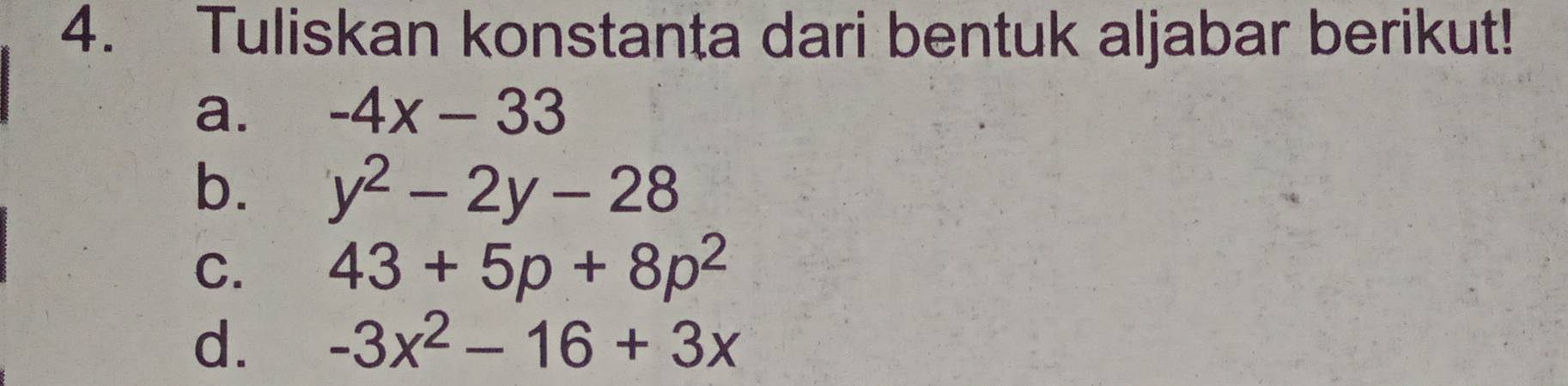 Tuliskan konstanta dari bentuk aljabar berikut! 
a. -4x-33
b. y^2-2y-28
C. 43+5p+8p^2
d. -3x^2-16+3x