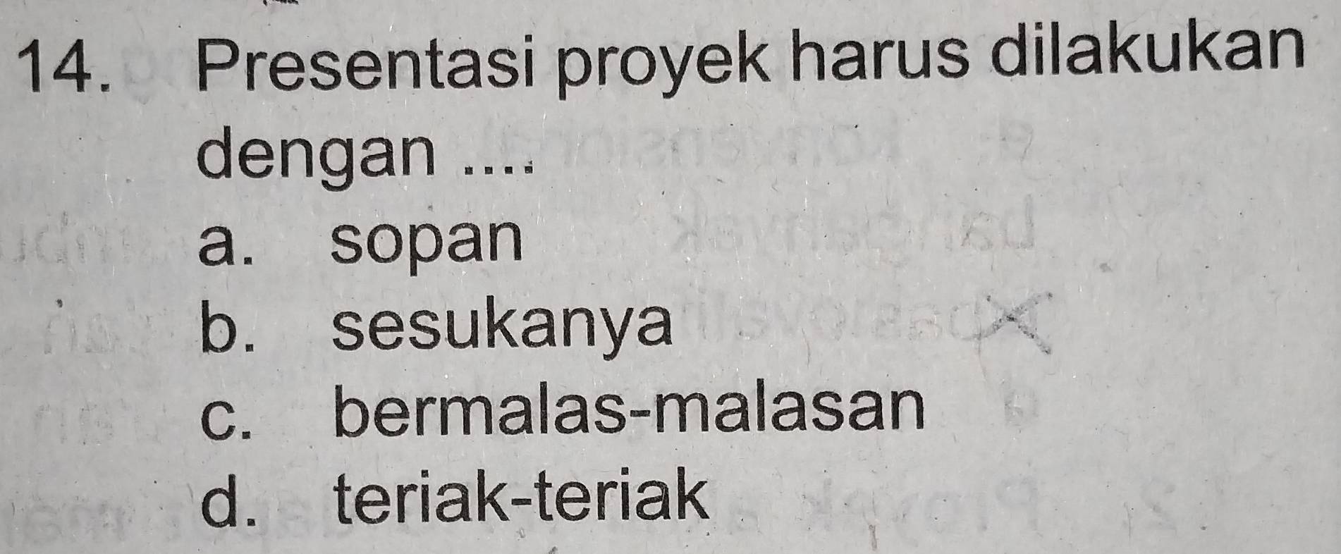 Presentasi proyek harus dilakukan
dengan ....
a. sopan
b. sesukanya
c. bermalas-malasan
d. teriak-teriak