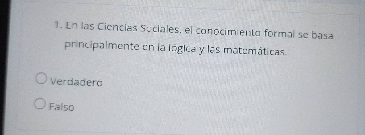 En las Ciencias Sociales, el conocimiento formal se basa
principalmente en la lógica y las matemáticas.
Verdadero
Falso