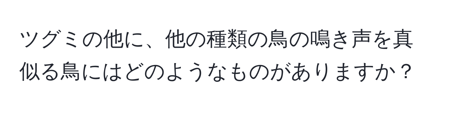 ツグミの他に、他の種類の鳥の鳴き声を真似る鳥にはどのようなものがありますか？