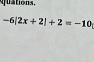 quations.
-6|2x+2|+2=-10