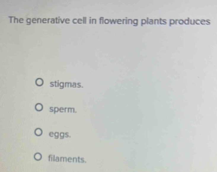 The generative cell in flowering plants produces
stigmas.
sperm.
eggs.
filaments.