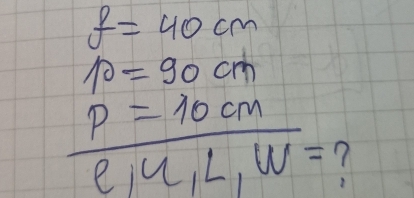 f=40cm
10=90cm
P=10cm
overline e,u,L,w=