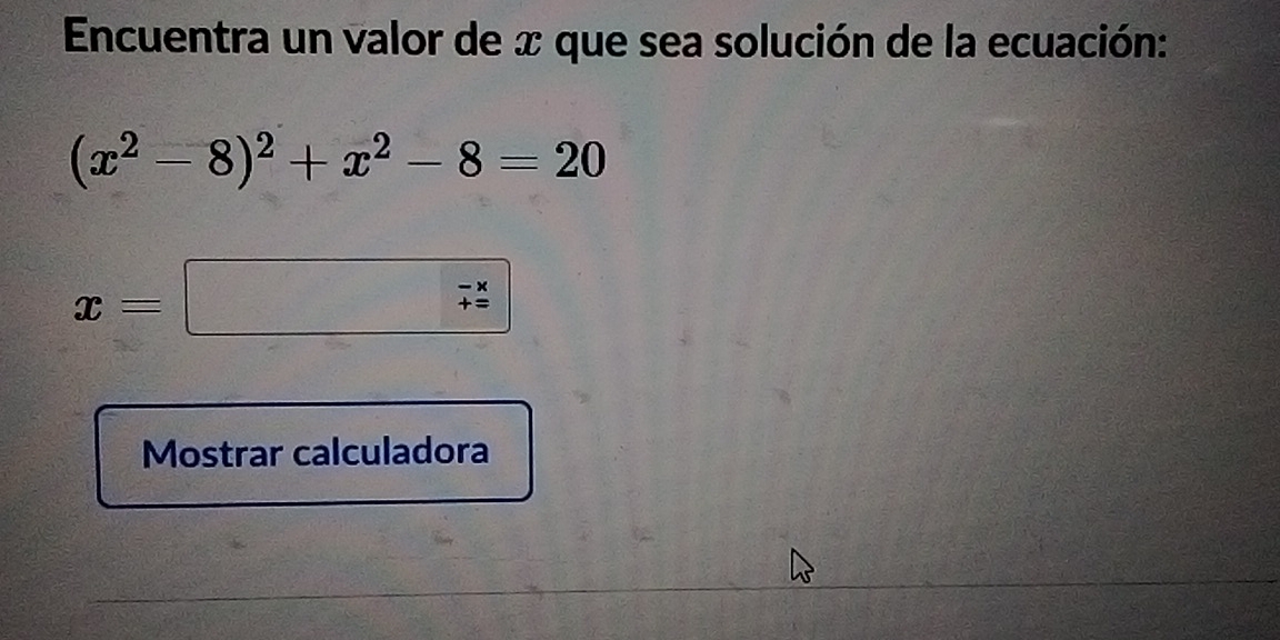 Encuentra un valor de x que sea solución de la ecuación:
(x^2-8)^2+x^2-8=20
x=□
Mostrar calculadora