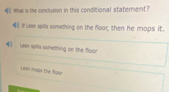 What is the conclusion in this conditional statement?
If Leon spills something on the floor, then he mops it.
Leon spills something on the floor
Leon mops the floor