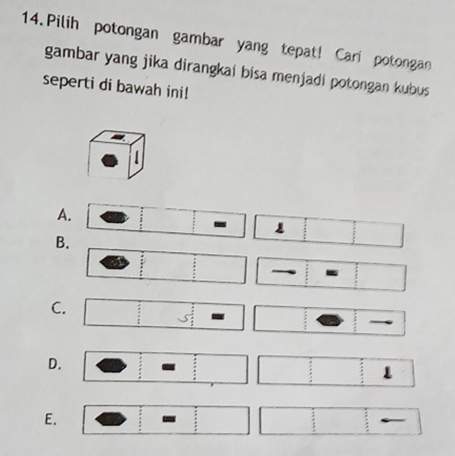 Pilih potongan gambar yang tepat! Cari potongan
gambar yang jika dirangkai bisa menjadi potongan kubus 
seperti di bawah ini!

A.
-
B.
-
C.
D.
1
E.