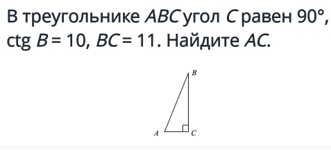 Втреугольнике АВСугол Сравен 90°,
ctgB=10, BC=11. Найдите ΑC.