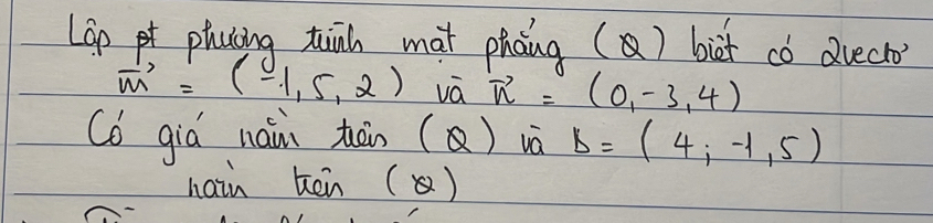 LGo plucing tinh mat phāng () bit có avecro
vector m=(-1,5,2) vá vector n=(0,-3,4)
(o gia naim tān () và B=(4,-1,5)
hain π en ()