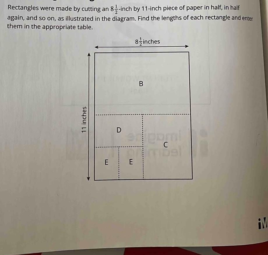 Rectangles were made by cutting an 8 1/2 -inch by 11-inch piece of paper in half, in half
again, and so on, as illustrated in the diagram. Find the lengths of each rectangle and enter
them in the appropriate table.
i